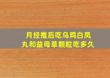 月经推后吃乌鸡白凤丸和益母草颗粒吃多久