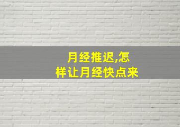 月经推迟,怎样让月经快点来