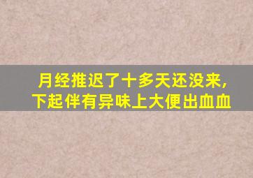 月经推迟了十多天还没来,下起伴有异味上大便出血血