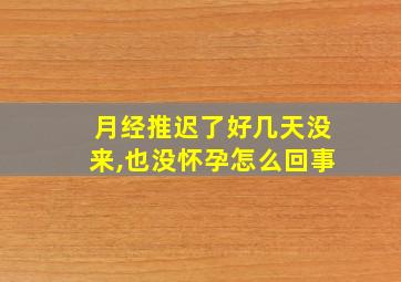 月经推迟了好几天没来,也没怀孕怎么回事