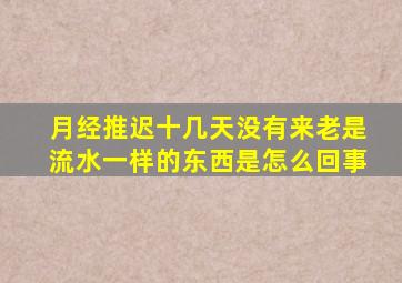 月经推迟十几天没有来老是流水一样的东西是怎么回事