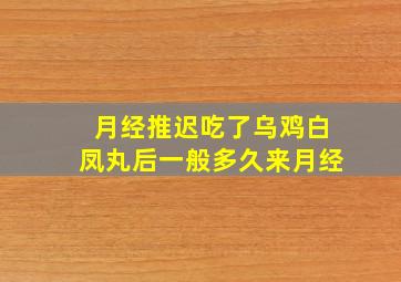 月经推迟吃了乌鸡白凤丸后一般多久来月经