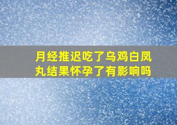 月经推迟吃了乌鸡白凤丸结果怀孕了有影响吗