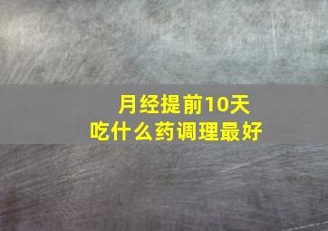 月经提前10天吃什么药调理最好