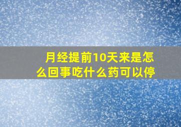 月经提前10天来是怎么回事吃什么药可以停