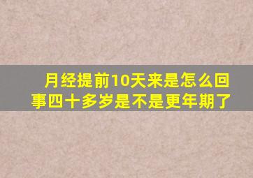 月经提前10天来是怎么回事四十多岁是不是更年期了