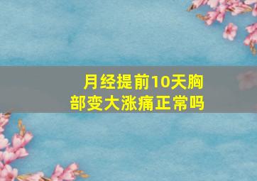 月经提前10天胸部变大涨痛正常吗