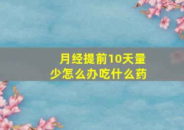 月经提前10天量少怎么办吃什么药