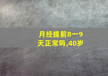 月经提前8一9天正常吗,40岁