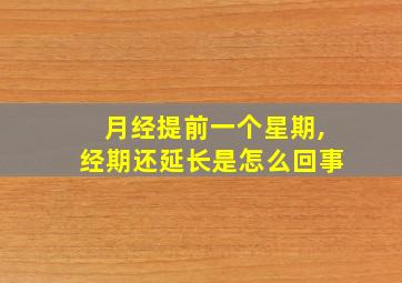 月经提前一个星期,经期还延长是怎么回事