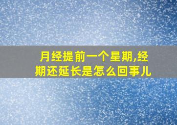 月经提前一个星期,经期还延长是怎么回事儿