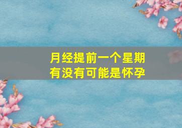 月经提前一个星期有没有可能是怀孕