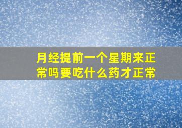 月经提前一个星期来正常吗要吃什么药才正常