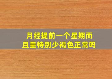 月经提前一个星期而且量特别少褐色正常吗