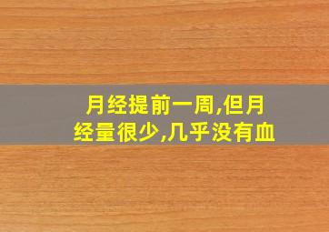 月经提前一周,但月经量很少,几乎没有血