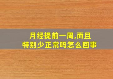 月经提前一周,而且特别少正常吗怎么回事