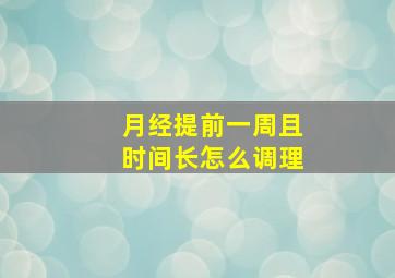 月经提前一周且时间长怎么调理