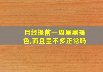 月经提前一周呈黑褐色,而且量不多正常吗