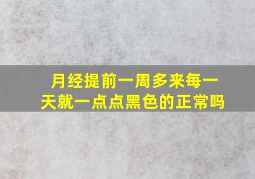 月经提前一周多来每一天就一点点黑色的正常吗