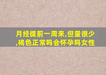 月经提前一周来,但量很少,褐色正常吗会怀孕吗女性