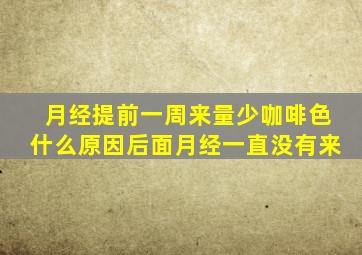 月经提前一周来量少咖啡色什么原因后面月经一直没有来