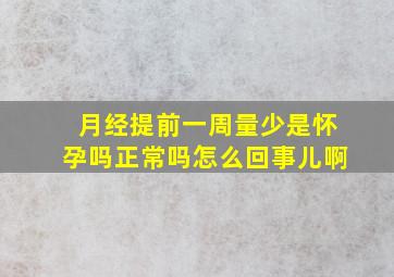 月经提前一周量少是怀孕吗正常吗怎么回事儿啊