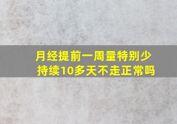 月经提前一周量特别少持续10多天不走正常吗