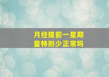 月经提前一星期量特别少正常吗