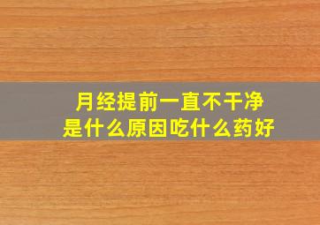 月经提前一直不干净是什么原因吃什么药好