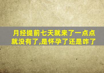 月经提前七天就来了一点点就没有了,是怀孕了还是咋了