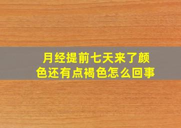 月经提前七天来了颜色还有点褐色怎么回事