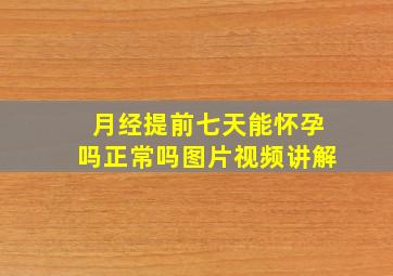 月经提前七天能怀孕吗正常吗图片视频讲解