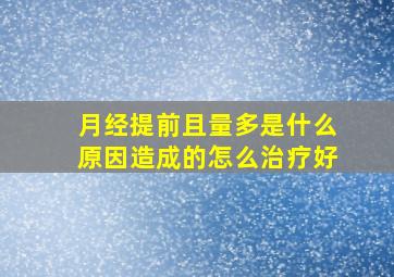 月经提前且量多是什么原因造成的怎么治疗好