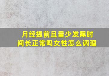 月经提前且量少发黑时间长正常吗女性怎么调理