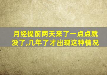 月经提前两天来了一点点就没了,几年了才出现这种情况