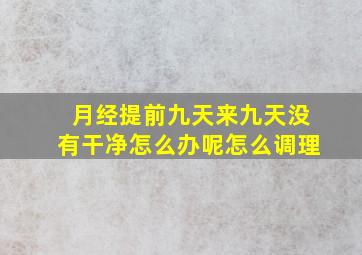 月经提前九天来九天没有干净怎么办呢怎么调理