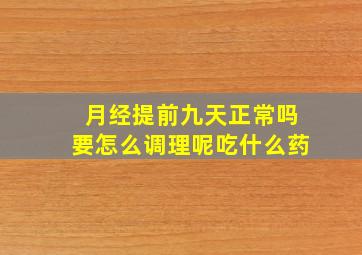 月经提前九天正常吗要怎么调理呢吃什么药