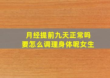 月经提前九天正常吗要怎么调理身体呢女生