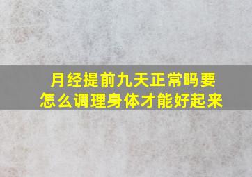 月经提前九天正常吗要怎么调理身体才能好起来