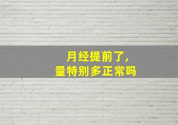 月经提前了,量特别多正常吗