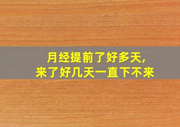 月经提前了好多天,来了好几天一直下不来