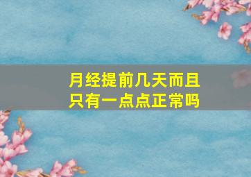 月经提前几天而且只有一点点正常吗