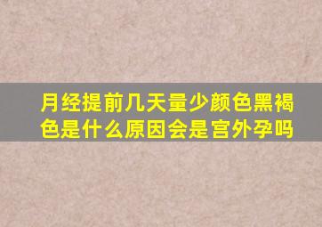 月经提前几天量少颜色黑褐色是什么原因会是宫外孕吗