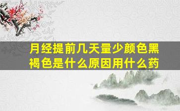 月经提前几天量少颜色黑褐色是什么原因用什么药