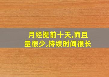 月经提前十天,而且量很少,持续时间很长