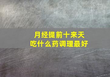 月经提前十来天吃什么药调理最好