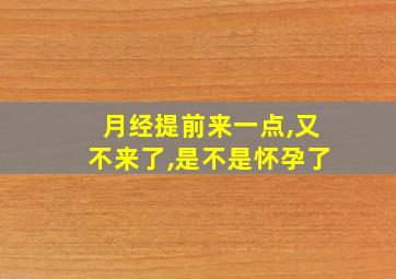 月经提前来一点,又不来了,是不是怀孕了