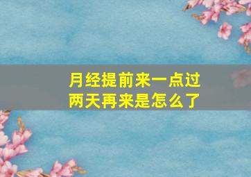 月经提前来一点过两天再来是怎么了