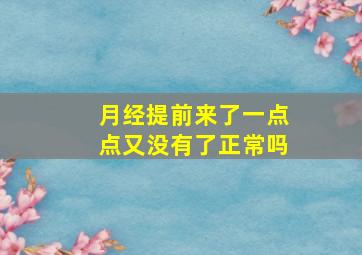 月经提前来了一点点又没有了正常吗