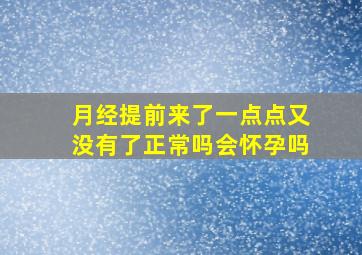 月经提前来了一点点又没有了正常吗会怀孕吗